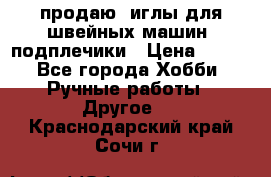 продаю  иглы для швейных машин, подплечики › Цена ­ 100 - Все города Хобби. Ручные работы » Другое   . Краснодарский край,Сочи г.